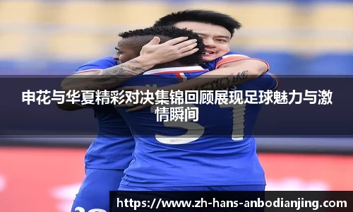 申花与华夏精彩对决集锦回顾展现足球魅力与激情瞬间